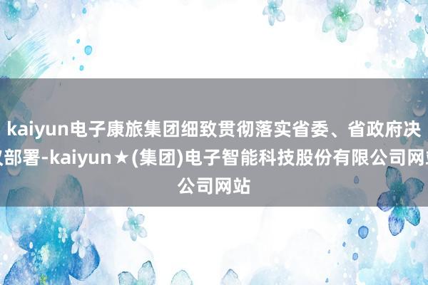 kaiyun电子康旅集团细致贯彻落实省委、省政府决议部署-kaiyun★(集团)电子智能科技股份有限公司网站