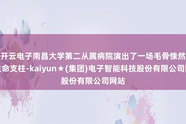 开云电子南昌大学第二从属病院演出了一场毛骨悚然的生命支柱-kaiyun★(集团)电子智能科技股份有限公司网站