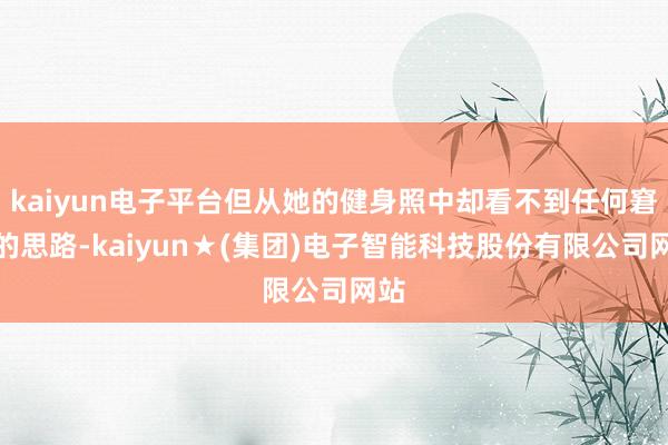 kaiyun电子平台但从她的健身照中却看不到任何窘迫的思路-kaiyun★(集团)电子智能科技股份有限公司网站