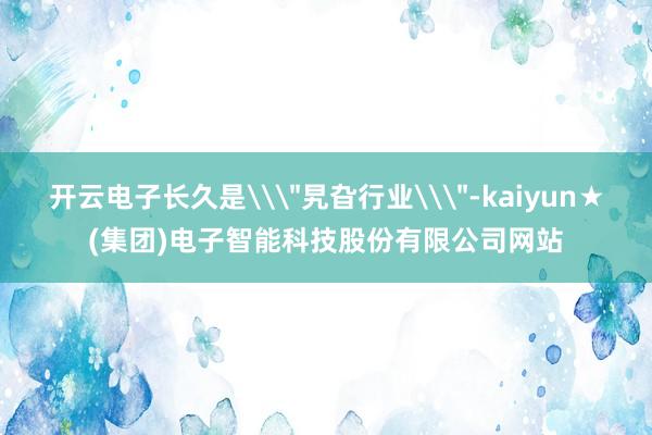 开云电子长久是\