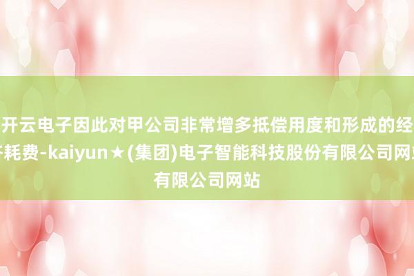 开云电子因此对甲公司非常增多抵偿用度和形成的经济耗费-kaiyun★(集团)电子智能科技股份有限公司网站
