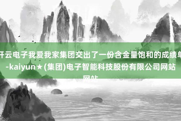 开云电子我爱我家集团交出了一份含金量饱和的成绩单-kaiyun★(集团)电子智能科技股份有限公司网站