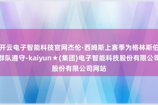 开云电子智能科技官网杰伦·西姆斯上赛季为格林斯伯勒蜂群队遵守-kaiyun★(集团)电子智能科技股份有限公司网站