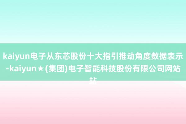 kaiyun电子从东芯股份十大指引推动角度数据表示-kaiyun★(集团)电子智能科技股份有限公司网站