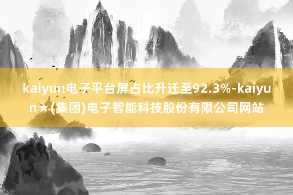 kaiyun电子平台屏占比升迁至92.3%-kaiyun★(集团)电子智能科技股份有限公司网站
