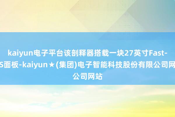 kaiyun电子平台该剖释器搭载一块27英寸Fast-IPS面板-kaiyun★(集团)电子智能科技股份有限公司网站